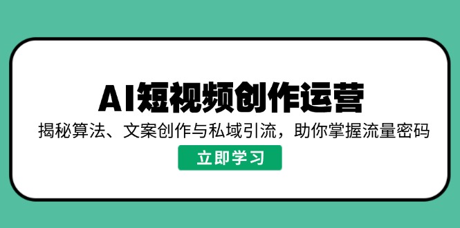 AI短视频创作运营，揭秘算法、文案创作与私域引流，助你掌握流量密码-清风