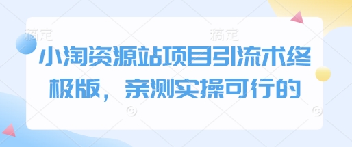 小淘资源站项目引流术终极版，亲测实操可行的-清风