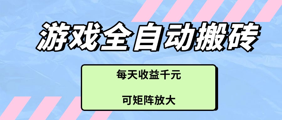 游戏全自动搬砖项目，每天收益千元，可矩阵放大-清风
