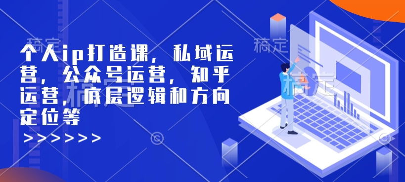 个人ip打造课，私域运营，公众号运营，知乎运营，底层逻辑和方向定位等-清风