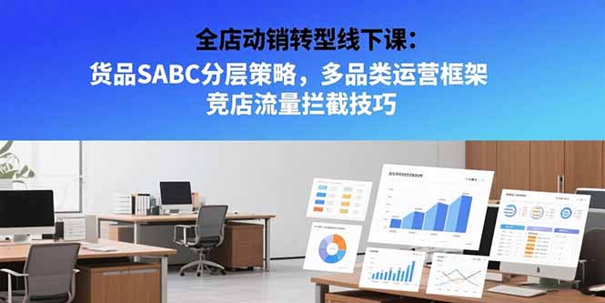 全店动销转型线下课：货品SABC分层策略，多品类运营框架 竞店流量拦截技巧-清风