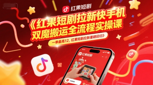 红果短剧拉新快手手机双魔法搬运全流程实操课，一单最高12，红果短剧拉新重磅回归-清风