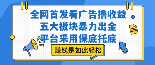 全网首发看广告撸收益，五大板块暴力出金，平台采用保底托底，挣钱是如此轻松作【揭秘】-清风
