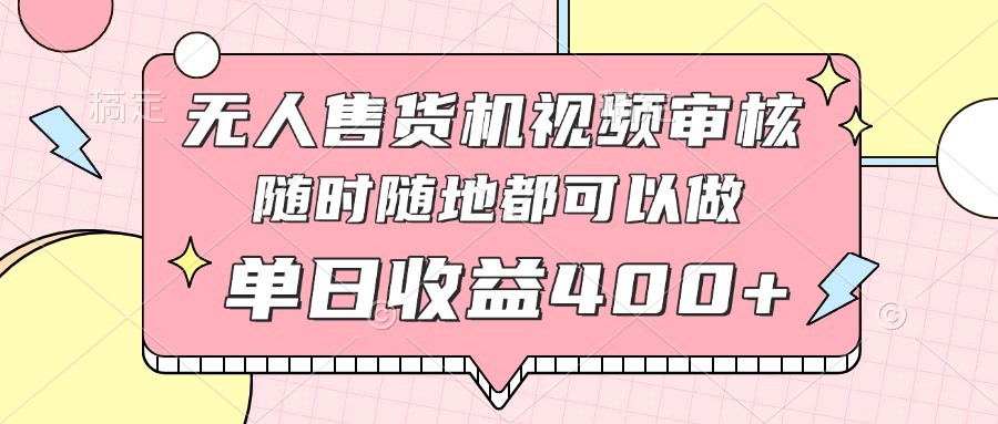 无人售货机视频审核，十秒钟一单，有手机就行，随时随地可做单日收益400+-清风