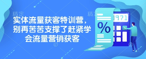 实体流量获客特训营，​别再苦苦支撑了赶紧学会流量营销获客-清风