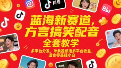 蓝海新赛道，方言搞笑配音全套教学，多平台分发，单条视频撸多平台收益，适合零基础小白-清风