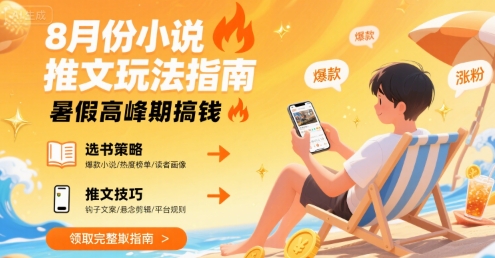 8月份小说推文玩法指南，暑假高峰期搞钱-清风