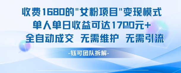 外面收费1680的女粉项目变现，单人单日收益可达1.7k，全自动成交无需维护-清风