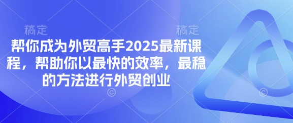 帮你成为外贸高手2025最新课程，帮助你以最快的效率，最稳的方法进行外贸创业-清风
