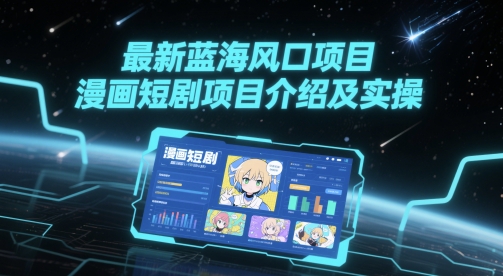 最新蓝海风口项目，漫画短剧项目介绍及实操-清风