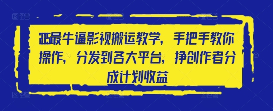 2025最牛逼影视搬运教学，手把手教你操作，分发到各大平台，挣创作者分成计划收益-清风