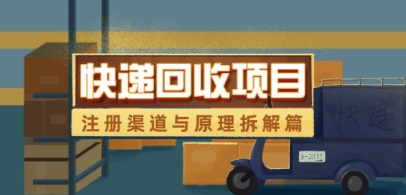 快递回收项目拆解_注册渠道与全流程原理解析-清风