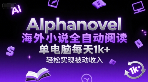 AIphanovel海外小说全自动阅读，单电脑每天1k+，轻松实现被动收入【揭秘】-清风