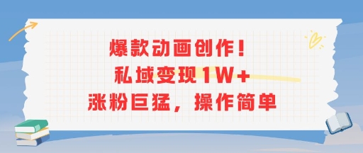 爆款动画创作！私域变现1W+涨粉巨猛，操作简单-清风