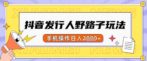 抖音发行人野路子玩法，一单利润50，手机操作一天多张【揭秘】-清风