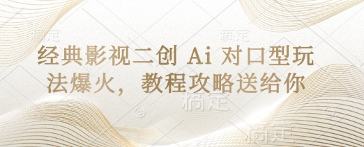 经典影视二创 Ai 对口型玩法爆火，教程攻略送给你-清风