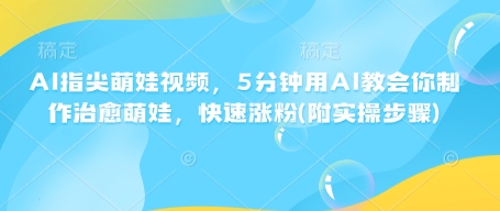 AI指尖萌娃视频，5分钟用AI教会你制作治愈萌娃，快速涨粉(附实操步骤)-清风