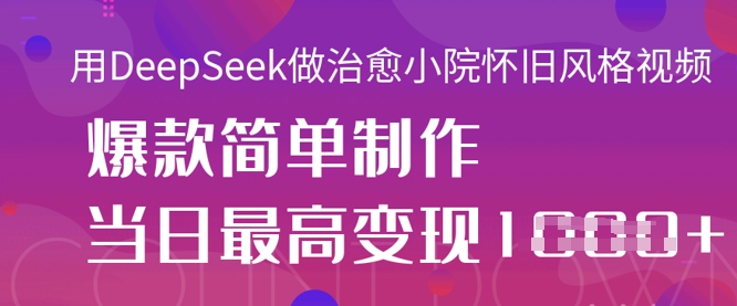 用DeepSeek做治愈小院怀旧风格视频，爆款轻松制作，当日最高变现1k-清风