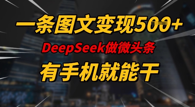 一条图文变现5张，DeeSeep微头条，有手机就能做-清风