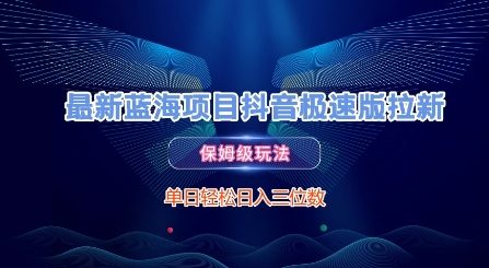 最新蓝海项目抖音极速版拉新，保姆级玩法，单日轻松日入三位数-清风