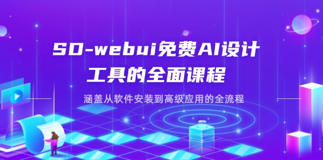 SD-webui免费AI设计工具的全面课程，涵盖从软件安装到高级应用的全流程-清风