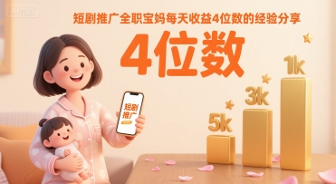 短剧推广全职宝妈每天收益4位数的经验分享-清风