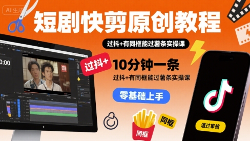 短剧快剪原创教程，10分钟一条，过抖+有同框能过薯条实操课-清风