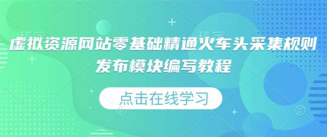 虚拟资源网站零基础精通火车头采集规则发布模块编写教程-清风