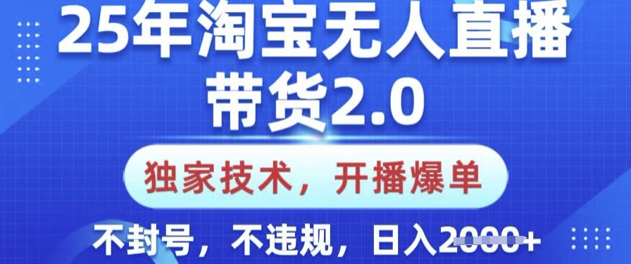 25年淘宝无人直播带货2.0.独家技术，开播爆单，纯小白易上手，不封号，不违规，日入多张【揭秘】-清风