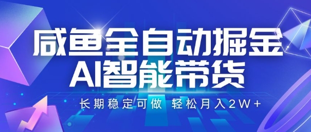 咸鱼全自动掘金，AI智能带货，长期稳定可做，轻松月入2W+【揭秘】-清风