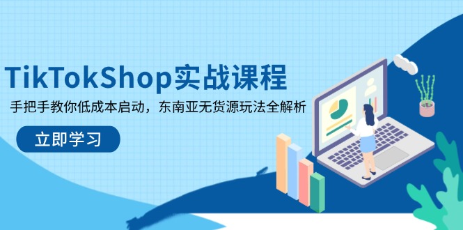 TikTokShop实战课程，手把手教你低成本启动，东南亚无货源玩法全解析-清风