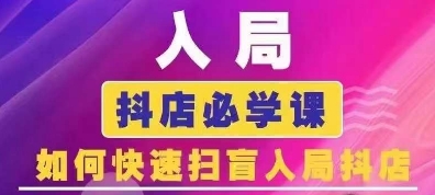 抖音商城运营课程(更新25年4月)，入局抖店必学课， 如何快速扫盲入局抖店-清风