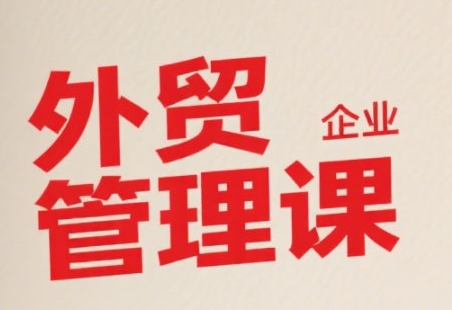 中小外贸企业管理课，系统性强，直击痛点，助企业全面提升管理智慧-清风
