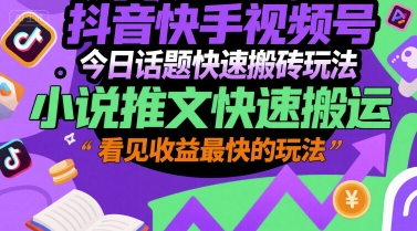 抖音快手视频号今日话题快速搬砖玩法，小说推文快速搬运，看见收益最快的玩法-清风