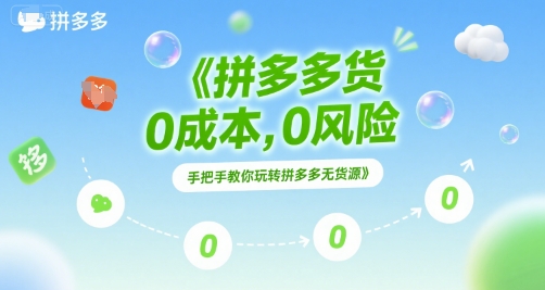 拼多多无货源项目，0成本，0风险，手把手教你玩转拼多多无货源-清风