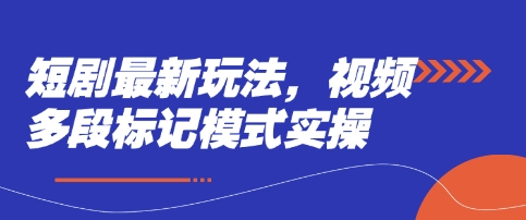 短剧最新玩法，视频多段标记模式实操-清风
