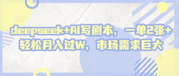 deepseek+AI写剧本，一单2张+ 轻松月入过W，市场需求巨大-清风