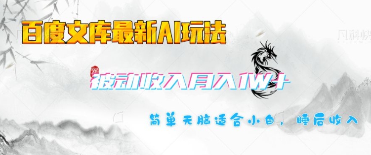 百度文库最新AI玩法，长期被动收入，月入1W，简单天脑适合小白-清风