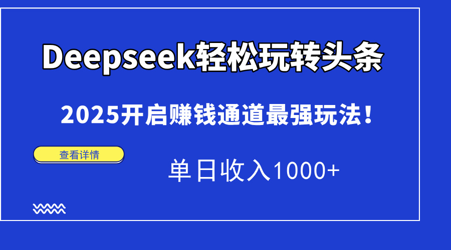 Deepseek轻松玩转头条，2025开启赚钱通道最强玩法！单日收入1000+-清风