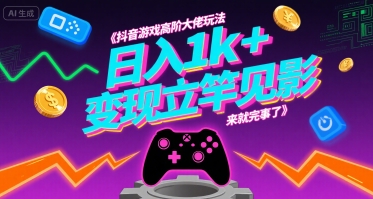 抖音游戏高阶大佬玩法，日入1k+，变现立竿见影，来就完事了【揭秘】-清风