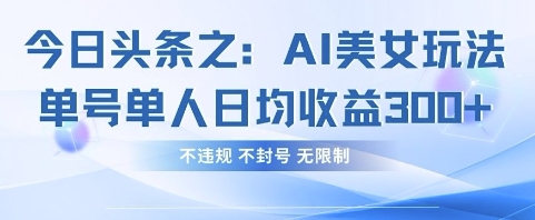 今日头条之AI美女玩法单号单人日均收益3张+，不违规 不封号 无限制-清风