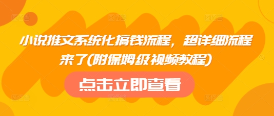 小说推文系统化搞钱流程，超详细流程来了(附保姆级视频教程)-清风