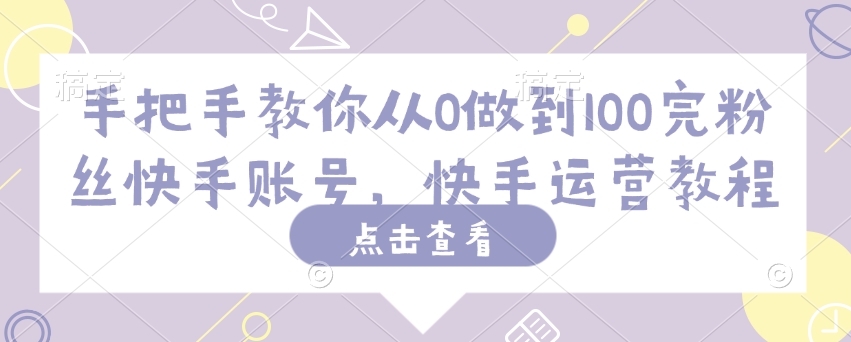 手把手教你从0做到100完粉丝快手账号，快手运营教程-清风