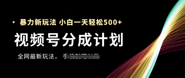 视频号分成计划，全网最暴力玩法，新手一天也能轻松5张+-清风