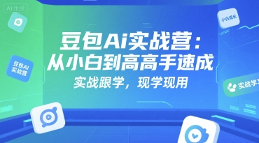 豆包Ai实战营：从小白到高手速成，实战跟学，现学现用-清风
