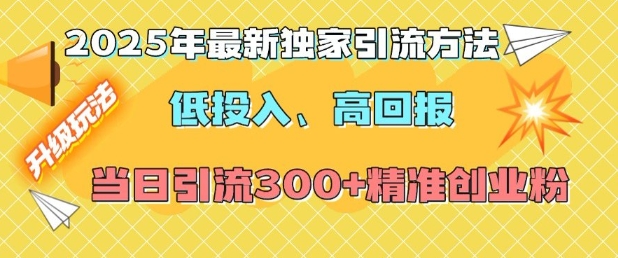 2025年最新独家引流方法，低投入高回报？当日引流300+精准创业粉-清风