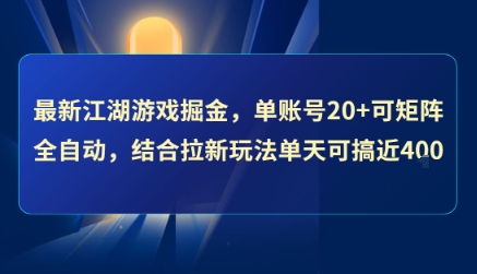 最新江湖游戏掘金，单账号20+可矩阵全自动 ，结合拉新玩法单天可搞4张+【揭秘】-清风