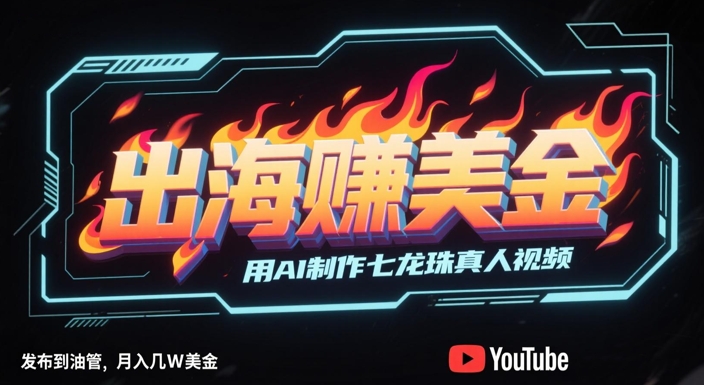 出海挣美金，用AI制作七龙珠真人视频，发布到油管，条条爆火，月入几W美刀-清风