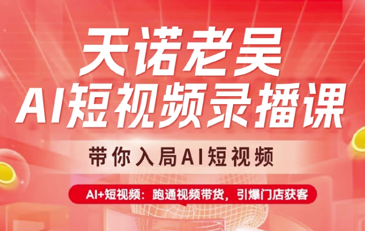 天诺老吴AI短视频录播课，带你入局AI短视频，AI+短视频，跑通视频带货-清风