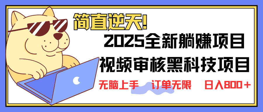 2025 全新视频审核黑科技项目登场，新手小白无脑上手5秒闭眼出单，订单…-清风